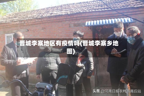 晋城李寨地区有疫情吗(晋城李寨乡地图)-第1张图片