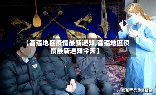 【富蕴地区疫情最新通知,富蕴地区疫情最新通知今天】-第1张图片