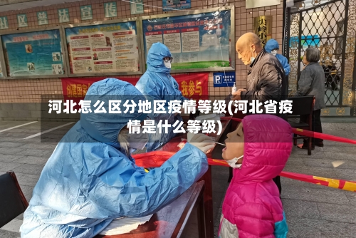 河北怎么区分地区疫情等级(河北省疫情是什么等级)-第1张图片