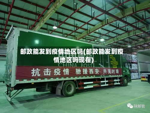邮政能发到疫情地区吗(邮政能发到疫情地区吗现在)-第1张图片