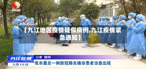 【九江地区疫情疑似病例,九江疫情紧急通知】-第1张图片
