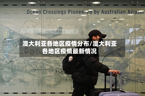 澳大利亚各地区疫情分布/澳大利亚各地区疫情最新情况-第2张图片