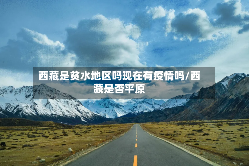 西藏是贫水地区吗现在有疫情吗/西藏是否平原-第2张图片