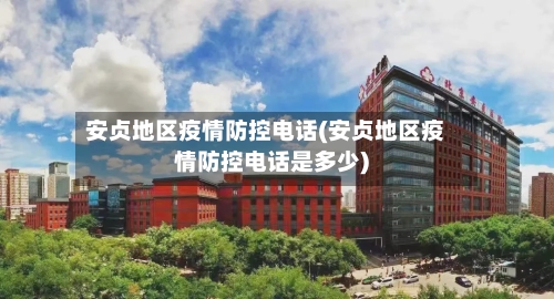 安贞地区疫情防控电话(安贞地区疫情防控电话是多少)-第1张图片