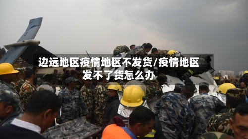 边远地区疫情地区不发货/疫情地区发不了货怎么办-第1张图片