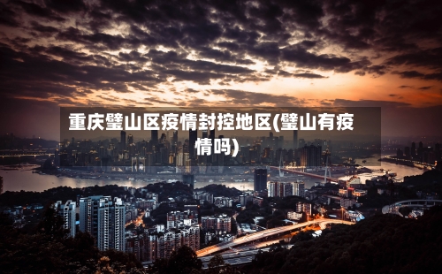 重庆璧山区疫情封控地区(璧山有疫情吗)-第2张图片