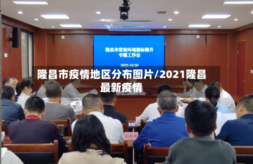 隆昌市疫情地区分布图片/2021隆昌最新疫情-第1张图片