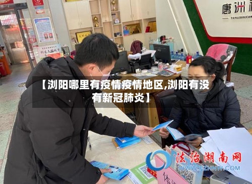 【浏阳哪里有疫情疫情地区,浏阳有没有新冠肺炎】-第3张图片