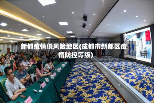 新都疫情低风险地区(成都市新都区疫情防控等级)-第1张图片