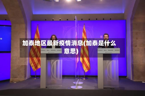 加泰地区最新疫情消息(加泰是什么意思)-第1张图片