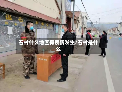 石村什么地区有疫情发生/石村是什么-第1张图片