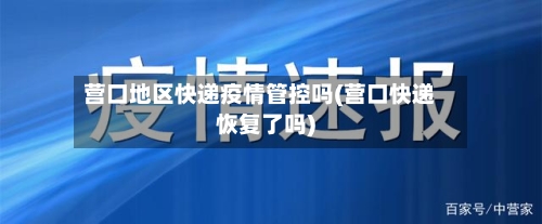 营口地区快递疫情管控吗(营口快递恢复了吗)-第1张图片
