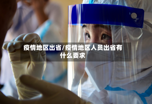 疫情地区出省/疫情地区人员出省有什么要求-第1张图片
