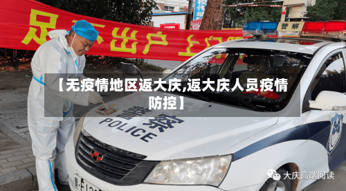 【无疫情地区返大庆,返大庆人员疫情防控】-第1张图片