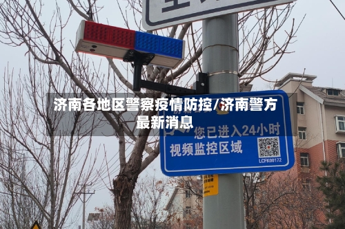 济南各地区警察疫情防控/济南警方最新消息-第1张图片
