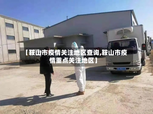 【鞍山市疫情关注地区查询,鞍山市疫情重点关注地区】-第1张图片