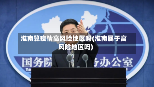 淮南算疫情高风险地区吗(淮南属于高风险地区吗)-第1张图片