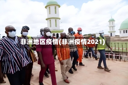 非洲地区疫情(非洲疫情2021)-第2张图片