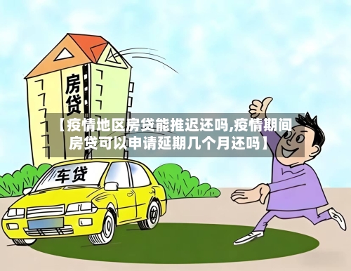 【疫情地区房贷能推迟还吗,疫情期间房贷可以申请延期几个月还吗】-第1张图片