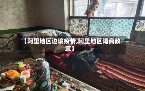 【阿里地区边境疫情,阿里地区隔离政策】-第2张图片