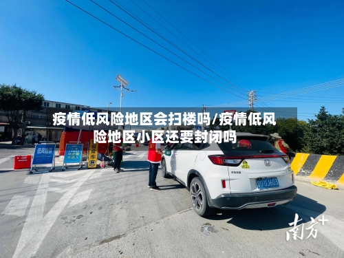 疫情低风险地区会扫楼吗/疫情低风险地区小区还要封闭吗-第2张图片