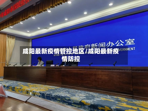 咸阳最新疫情管控地区/咸阳最新疫情防控-第1张图片