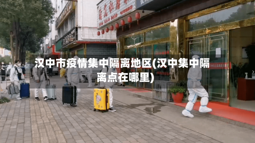 汉中市疫情集中隔离地区(汉中集中隔离点在哪里)-第1张图片