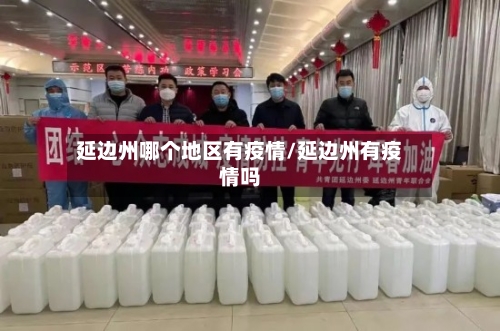 延边州哪个地区有疫情/延边州有疫情吗-第2张图片