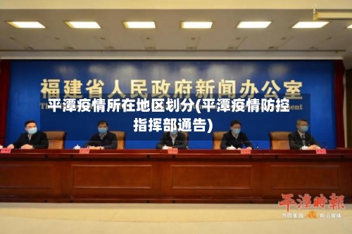平潭疫情所在地区划分(平潭疫情防控指挥部通告)-第2张图片
