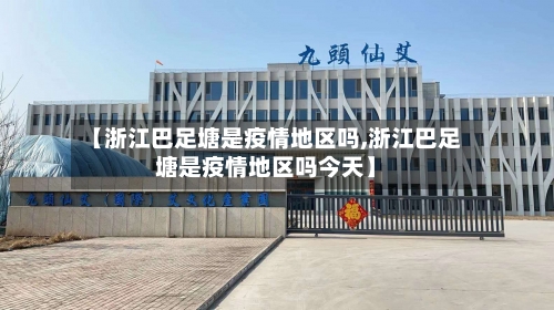 【浙江巴足塘是疫情地区吗,浙江巴足塘是疫情地区吗今天】-第1张图片