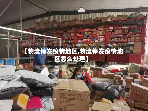 【物流停发疫情地区,物流停发疫情地区怎么处理】-第1张图片