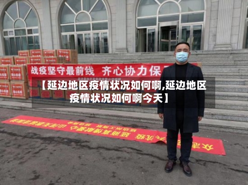 【延边地区疫情状况如何啊,延边地区疫情状况如何啊今天】-第2张图片