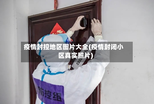 疫情封控地区图片大全(疫情封闭小区真实照片)-第1张图片