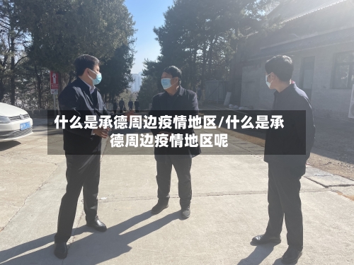 什么是承德周边疫情地区/什么是承德周边疫情地区呢-第1张图片