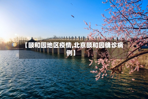 【颐和园地区疫情,北京颐和园确诊病例】-第1张图片