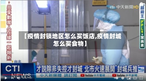 【疫情封锁地区怎么买饭店,疫情封城怎么买食物】-第1张图片