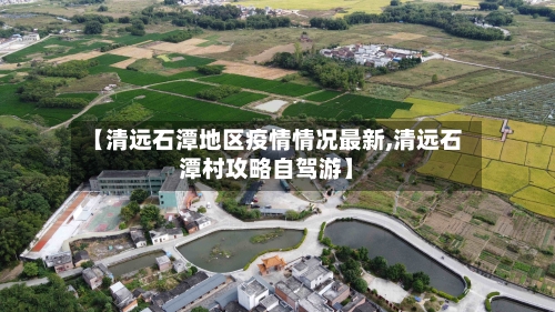 【清远石潭地区疫情情况最新,清远石潭村攻略自驾游】-第1张图片