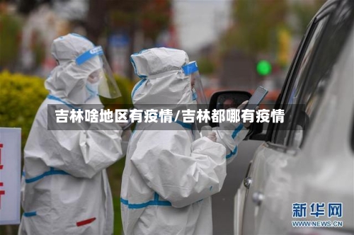 吉林啥地区有疫情/吉林都哪有疫情-第2张图片