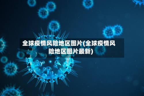 全球疫情风险地区图片(全球疫情风险地区图片最新)-第1张图片