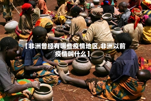 【非洲曾经有哪些疫情地区,非洲以前疫情叫什么】-第1张图片