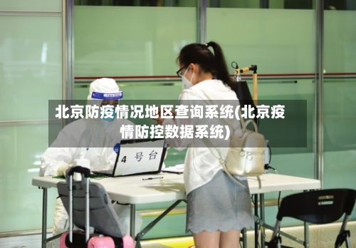 北京防疫情况地区查询系统(北京疫情防控数据系统)-第3张图片