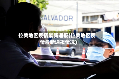 拉美地区疫情最新通报(拉美地区疫情最新通报情况)-第2张图片