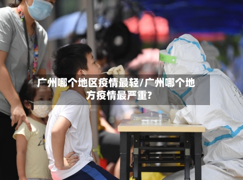 广州哪个地区疫情最轻/广州哪个地方疫情最严重?-第3张图片