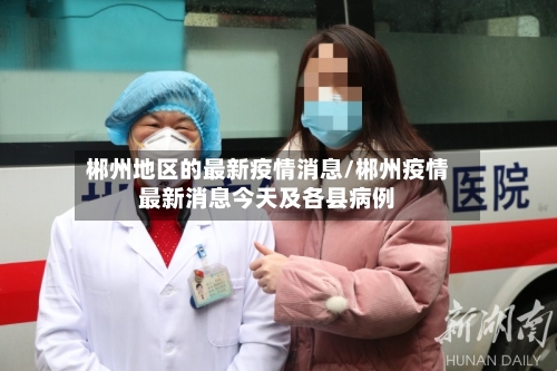 郴州地区的最新疫情消息/郴州疫情最新消息今天及各县病例-第1张图片