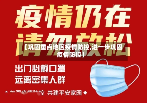 【巩固重点地区疫情防控,进一步巩固疫情防控】-第1张图片