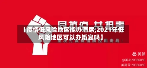 【疫情低风险地区能办酒席,2021年低风险地区可以办婚宴吗】-第1张图片