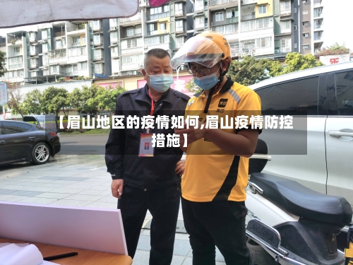 【眉山地区的疫情如何,眉山疫情防控措施】-第1张图片