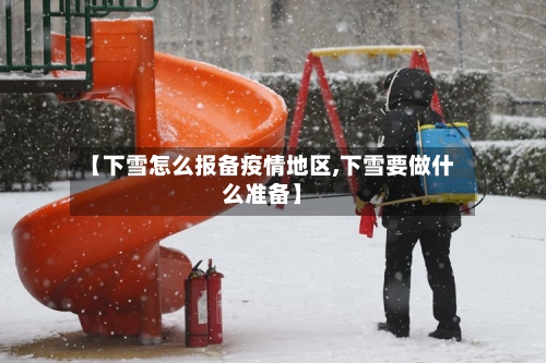 【下雪怎么报备疫情地区,下雪要做什么准备】-第1张图片