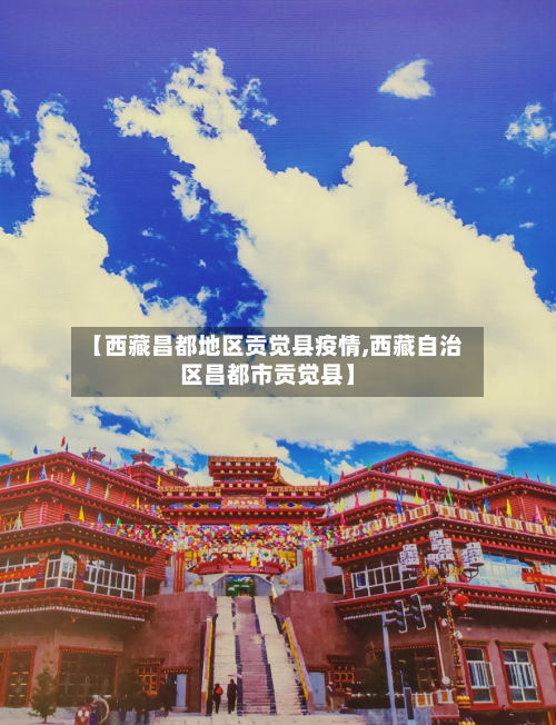 【西藏昌都地区贡觉县疫情,西藏自治区昌都市贡觉县】-第2张图片