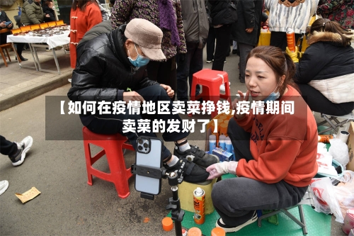 【如何在疫情地区卖菜挣钱,疫情期间卖菜的发财了】-第1张图片